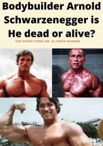 Bodybuilder Arnold Schwarzenegger is He dead or alive?